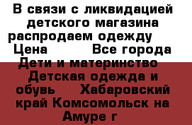 В связи с ликвидацией детского магазина распродаем одежду!!! › Цена ­ 500 - Все города Дети и материнство » Детская одежда и обувь   . Хабаровский край,Комсомольск-на-Амуре г.